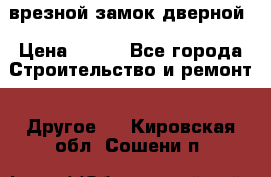 врезной замок дверной › Цена ­ 500 - Все города Строительство и ремонт » Другое   . Кировская обл.,Сошени п.